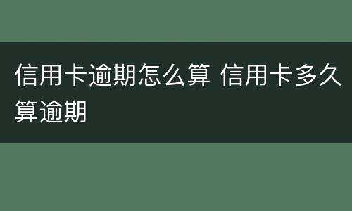 信用卡逾期怎么算 信用卡多久算逾期