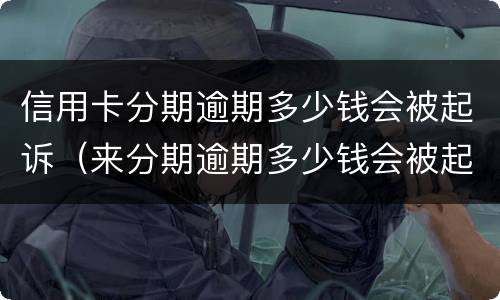 信用卡分期逾期多少钱会被起诉（来分期逾期多少钱会被起诉）