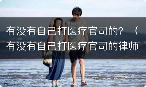 有没有自己打医疗官司的？（有没有自己打医疗官司的律师）