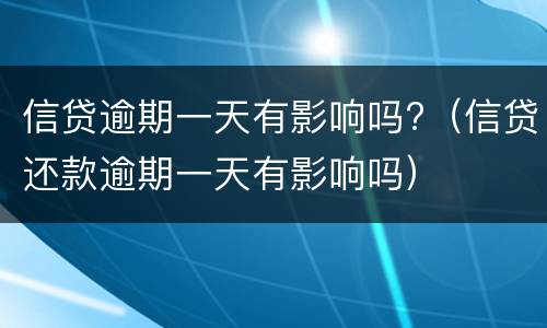 信贷逾期一天有影响吗?（信贷还款逾期一天有影响吗）