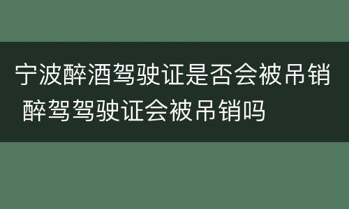 宁波醉酒驾驶证是否会被吊销 醉驾驾驶证会被吊销吗