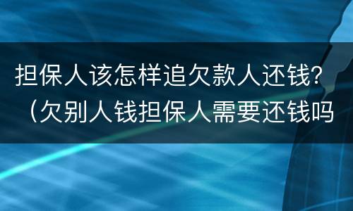 担保人该怎样追欠款人还钱？（欠别人钱担保人需要还钱吗）