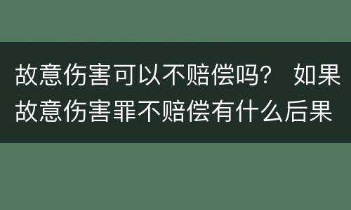 故意伤害可以不赔偿吗？ 如果故意伤害罪不赔偿有什么后果