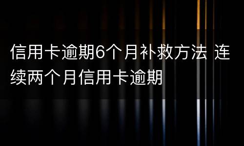 信用卡逾期6个月补救方法 连续两个月信用卡逾期