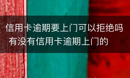 信用卡逾期要上门可以拒绝吗 有没有信用卡逾期上门的