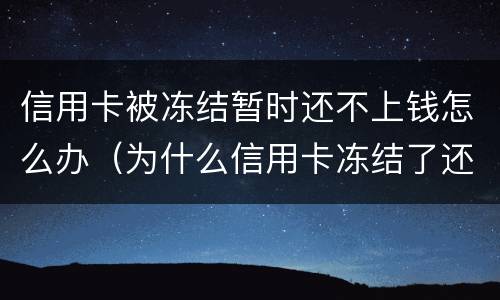 信用卡被冻结暂时还不上钱怎么办（为什么信用卡冻结了还不了款）