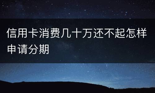 信用卡消费几十万还不起怎样申请分期