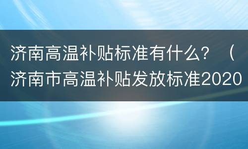 济南高温补贴标准有什么？（济南市高温补贴发放标准2020）