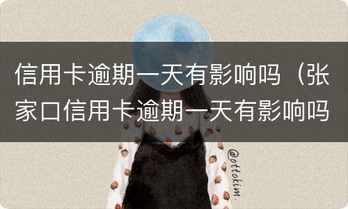信用卡逾期一天有影响吗（张家口信用卡逾期一天有影响吗）
