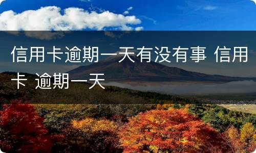 信用卡逾期一天有没有事 信用卡 逾期一天