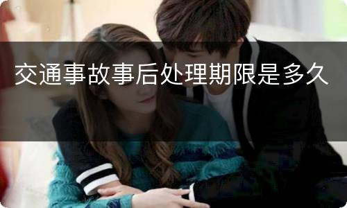 交通事故事后处理期限是多久
