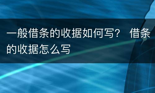 一般借条的收据如何写？ 借条的收据怎么写