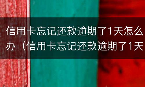 信用卡忘记还款逾期了1天怎么办（信用卡忘记还款逾期了1天怎么办理）