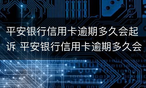 平安银行信用卡逾期多久会起诉 平安银行信用卡逾期多久会起诉成功