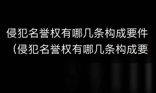 侵犯名誉权有哪几条构成要件（侵犯名誉权有哪几条构成要件呢）