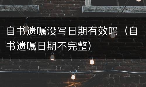 自书遗嘱没写日期有效吗（自书遗嘱日期不完整）