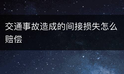 交通事故造成的间接损失怎么赔偿