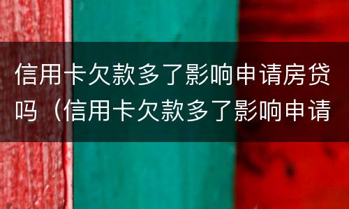 信用卡欠款多了影响申请房贷吗（信用卡欠款多了影响申请房贷吗怎么办）