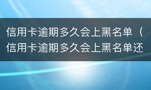 信用卡逾期多久会上黑名单（信用卡逾期多久会上黑名单还能登记结婚么）