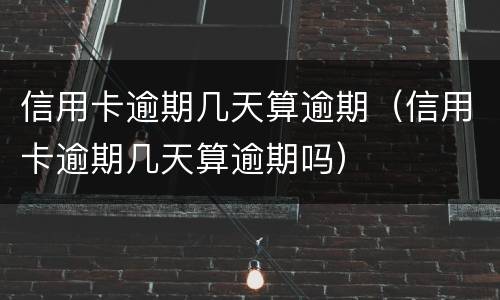信用卡逾期几天算逾期（信用卡逾期几天算逾期吗）
