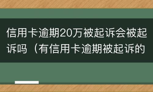 信用卡逾期20万被起诉会被起诉吗（有信用卡逾期被起诉的吗）