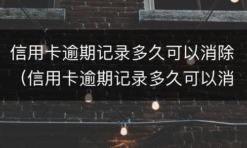 信用卡逾期记录多久可以消除（信用卡逾期记录多久可以消除掉）