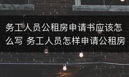 务工人员公租房申请书应该怎么写 务工人员怎样申请公租房