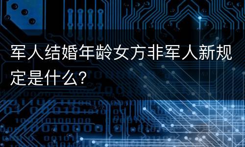 军人结婚年龄女方非军人新规定是什么？