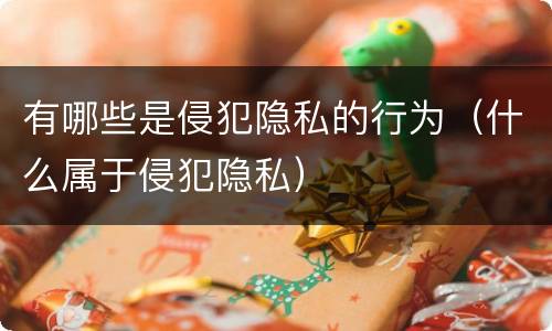 有哪些是侵犯隐私的行为（什么属于侵犯隐私）