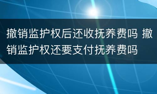 撤销监护权后还收抚养费吗 撤销监护权还要支付抚养费吗