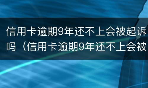 信用卡逾期9年还不上会被起诉吗（信用卡逾期9年还不上会被起诉吗怎么办）