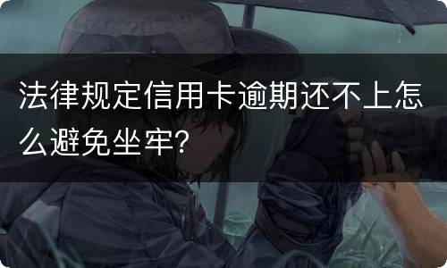 法律规定信用卡逾期还不上怎么避免坐牢？