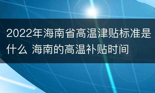 2022年海南省高温津贴标准是什么 海南的高温补贴时间