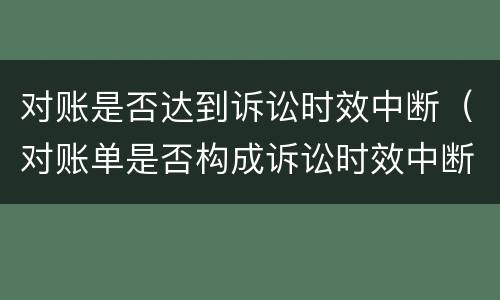 对账是否达到诉讼时效中断（对账单是否构成诉讼时效中断）
