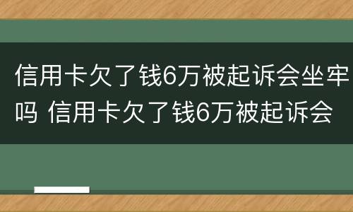 信用卡欠了钱6万被起诉会坐牢吗 信用卡欠了钱6万被起诉会坐牢吗知乎