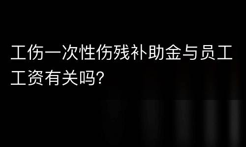 工伤一次性伤残补助金与员工工资有关吗？