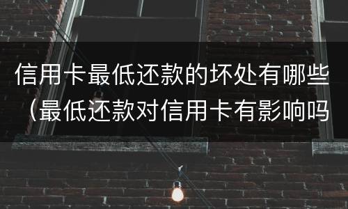 信用卡最低还款的坏处有哪些（最低还款对信用卡有影响吗）