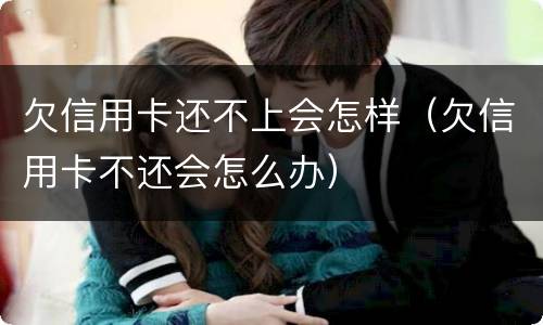 欠信用卡还不上会怎样（欠信用卡不还会怎么办）