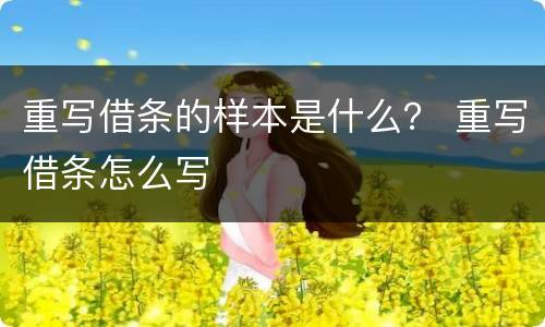 重写借条的样本是什么？ 重写借条怎么写