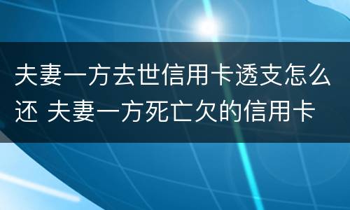 夫妻一方去世信用卡透支怎么还 夫妻一方死亡欠的信用卡