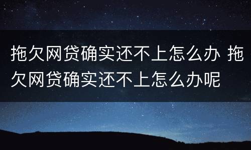 拖欠网贷确实还不上怎么办 拖欠网贷确实还不上怎么办呢
