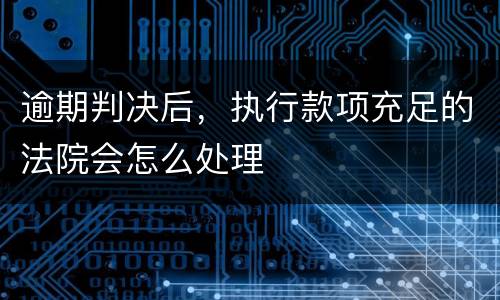 逾期判决后，执行款项充足的法院会怎么处理