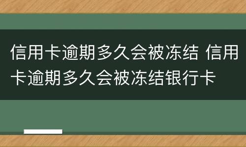 信用卡逾期多久会被冻结 信用卡逾期多久会被冻结银行卡