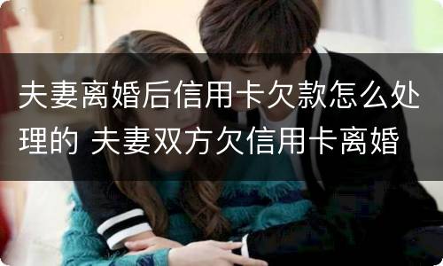 夫妻离婚后信用卡欠款怎么处理的 夫妻双方欠信用卡离婚