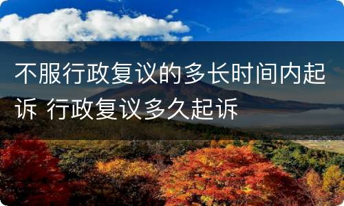 不服行政复议的多长时间内起诉 行政复议多久起诉
