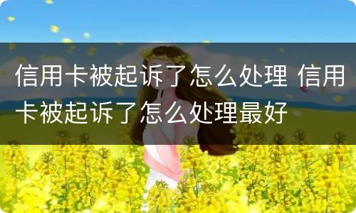 信用卡被起诉了怎么处理 信用卡被起诉了怎么处理最好