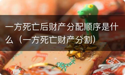 一方死亡后财产分配顺序是什么（一方死亡财产分割）
