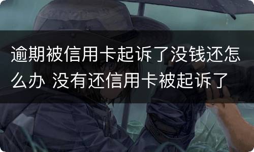 逾期被信用卡起诉了没钱还怎么办 没有还信用卡被起诉了
