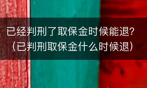 已经判刑了取保金时候能退？（已判刑取保金什么时候退）