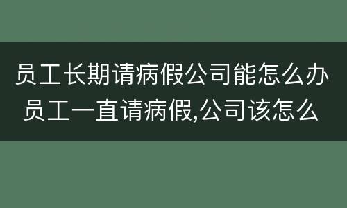员工长期请病假公司能怎么办 员工一直请病假,公司该怎么办